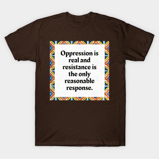 Oppression is real and resistance is the only reasonable response T-Shirt by Honoring Ancestors